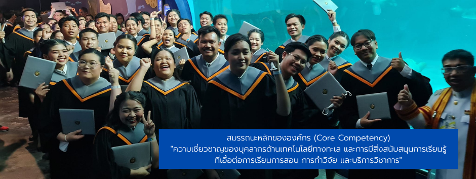 สมรรถนะหลักขององค์กร (Core Competency)ความเชี่ยวชาญของบุคลากรด้านเทคโนโลยีทางทะเล และการมีสิ่งสนับสนุนการเรียนรู้ที่เอื้อต่อการเรียนการสอน การทำวิจัย และบริการวิชาการ